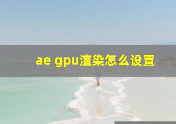 ae gpu渲染怎么设置